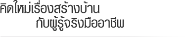 คิดใหม่เรื่องสร้างบ้าน กับผู้รู้จริงมืออาชีพ